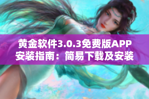 黄金软件3.0.3免费版APP安装指南：简易下载及安装步骤