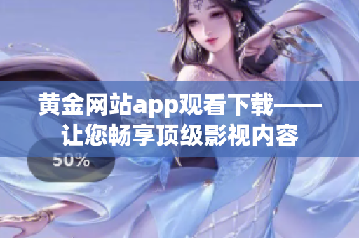 黄金网站app观看下载——让您畅享顶级影视内容
