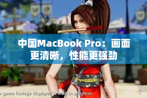 中国MacBook Pro：画面更清晰，性能更强劲