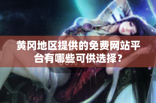 黄冈地区提供的免费网站平台有哪些可供选择？