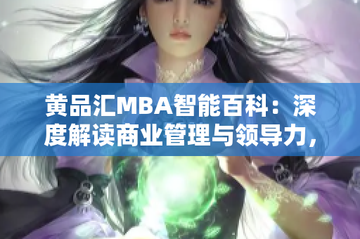 黄品汇MBA智能百科：深度解读商业管理与领导力，助您成功登顶商业舞台