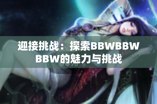 迎接挑战：探索BBWBBWBBW的魅力与挑战