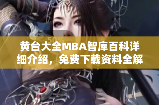 黄台大全MBA智库百科详细介绍，免费下载资料全解析