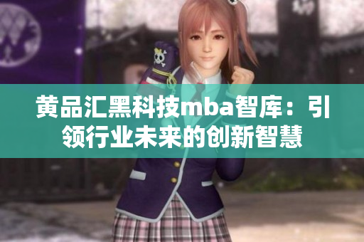 黄品汇黑科技mba智库：引领行业未来的创新智慧