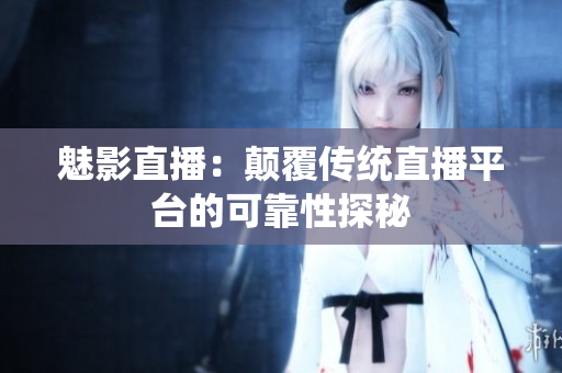 魅影直播：颠覆传统直播平台的可靠性探秘