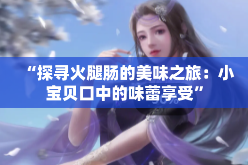 “探寻火腿肠的美味之旅：小宝贝口中的味蕾享受”