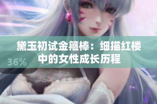 黛玉初试金箍棒：细描红楼中的女性成长历程
