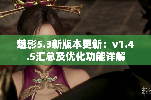 魅影5.3新版本更新：v1.4.5汇总及优化功能详解