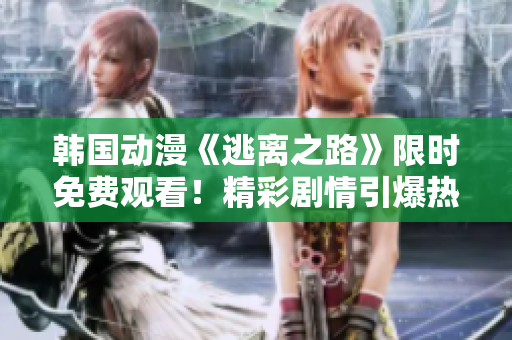 韩国动漫《逃离之路》限时免费观看！精彩剧情引爆热潮！