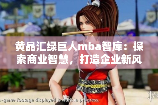 黄品汇绿巨人mba智库：探索商业智慧，打造企业新风向