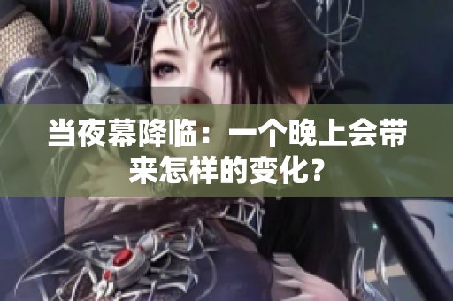 当夜幕降临：一个晚上会带来怎样的变化？