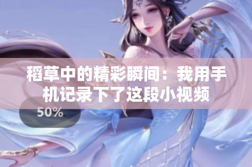 稻草中的精彩瞬间：我用手机记录下了这段小视频
