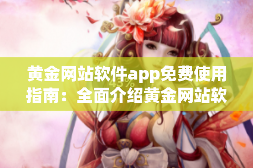 黄金网站软件app免费使用指南：全面介绍黄金网站软件app的优势与操作技巧