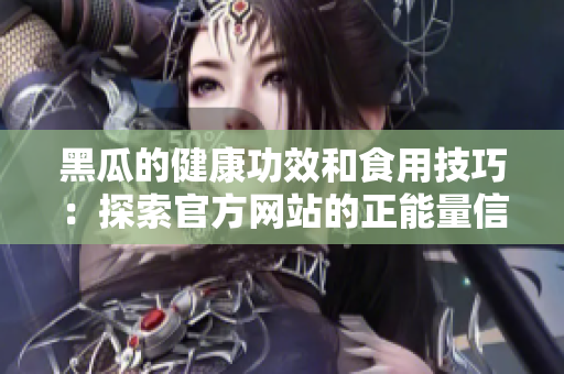 黑瓜的健康功效和食用技巧：探索官方网站的正能量信息