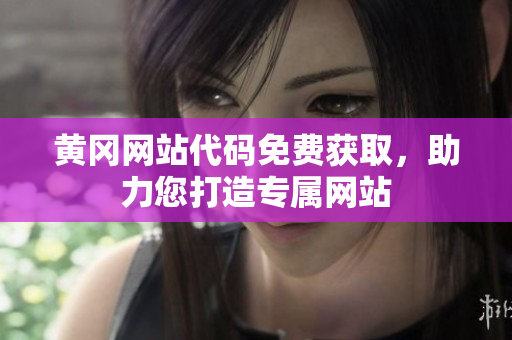 黄冈网站代码免费获取，助力您打造专属网站