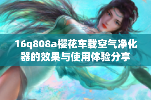 16q808a樱花车载空气净化器的效果与使用体验分享