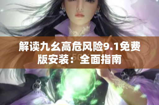 解读九幺高危风险9.1免费版安装：全面指南
