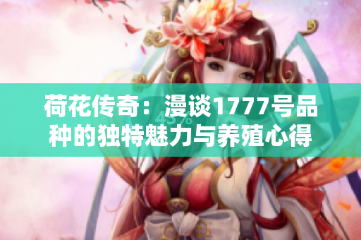 荷花传奇：漫谈1777号品种的独特魅力与养殖心得