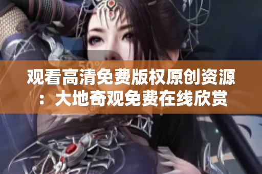 观看高清免费版权原创资源：大地奇观免费在线欣赏