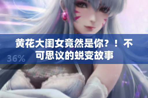 黄花大闺女竟然是你？！不可思议的蜕变故事