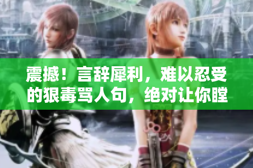 震撼！言辞犀利，难以忍受的狠毒骂人句，绝对让你瞠目结舌！