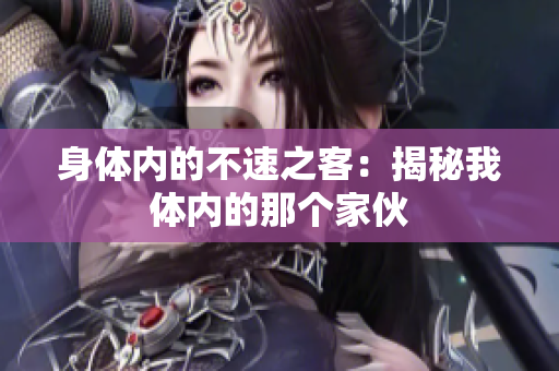 身体内的不速之客：揭秘我体内的那个家伙