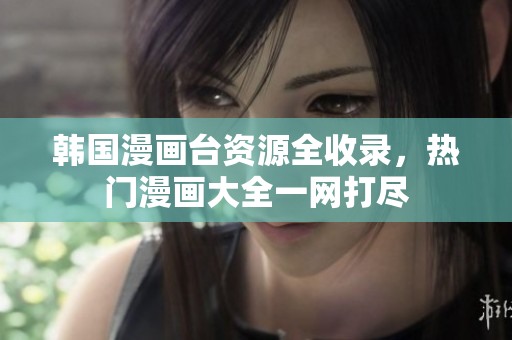 韩国漫画台资源全收录，热门漫画大全一网打尽