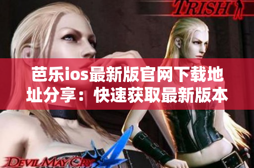 芭乐ios最新版官网下载地址分享：快速获取最新版本入口