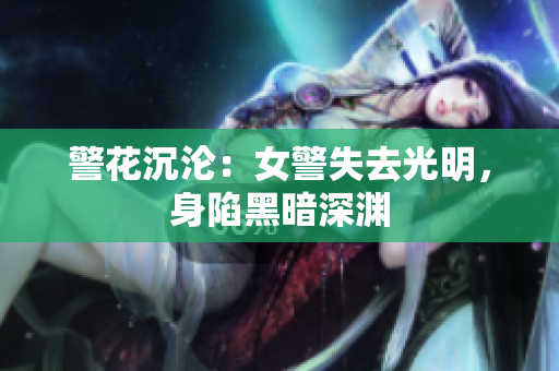 警花沉沦：女警失去光明，身陷黑暗深渊