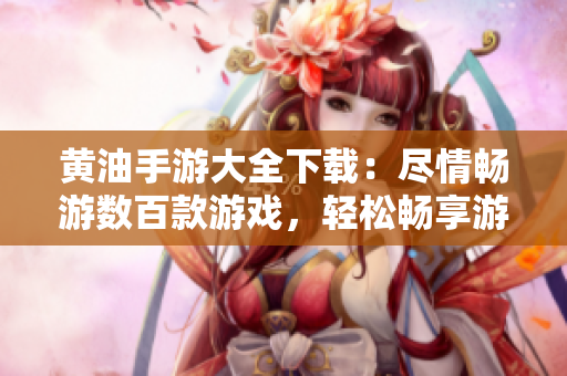黄油手游大全下载：尽情畅游数百款游戏，轻松畅享游戏乐趣
