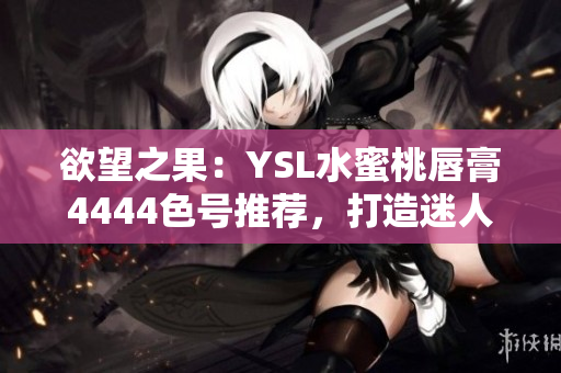 欲望之果：YSL水蜜桃唇膏4444色号推荐，打造迷人妆容