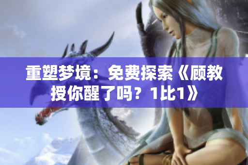重塑梦境：免费探索《顾教授你醒了吗？1比1》
