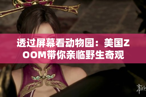 透过屏幕看动物园：美国ZOOM带你亲临野生奇观