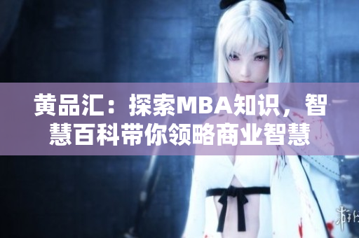 黄品汇：探索MBA知识，智慧百科带你领略商业智慧