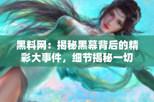 黑料网：揭秘黑幕背后的精彩大事件，细节揭秘一切