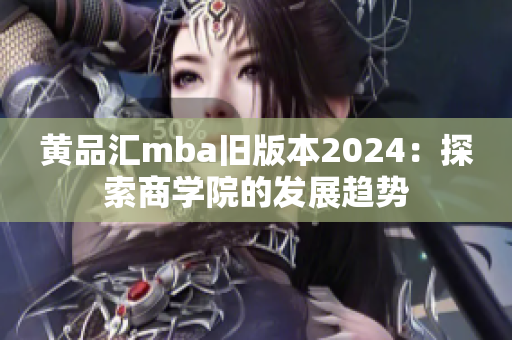 黄品汇mba旧版本2024：探索商学院的发展趋势