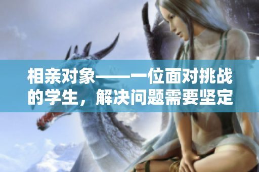 相亲对象——一位面对挑战的学生，解决问题需要坚定态度