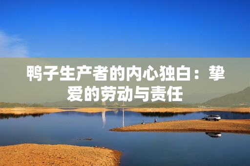 鸭子生产者的内心独白：挚爱的劳动与责任