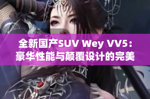 全新国产SUV Wey VV5：豪华性能与颠覆设计的完美融合