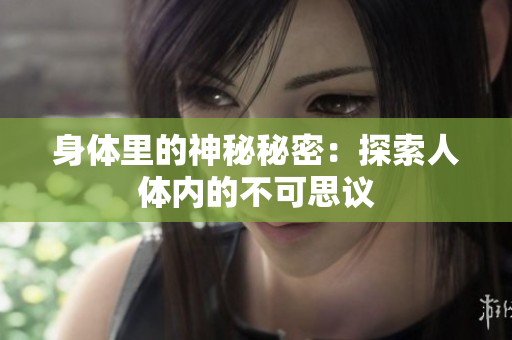 身体里的神秘秘密：探索人体内的不可思议