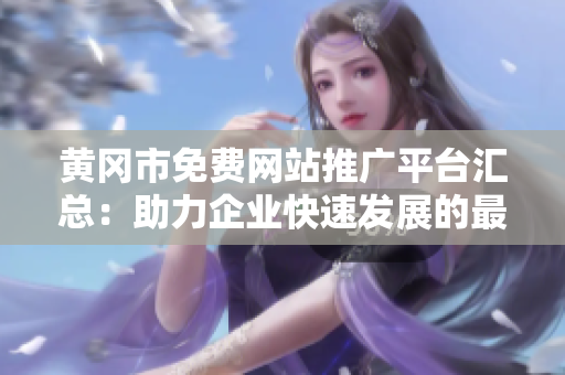 黄冈市免费网站推广平台汇总：助力企业快速发展的最佳选择
