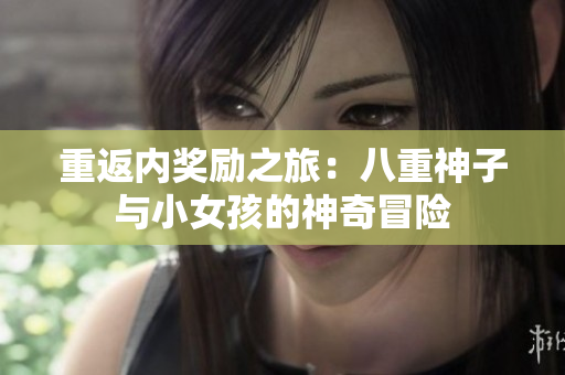 重返内奖励之旅：八重神子与小女孩的神奇冒险