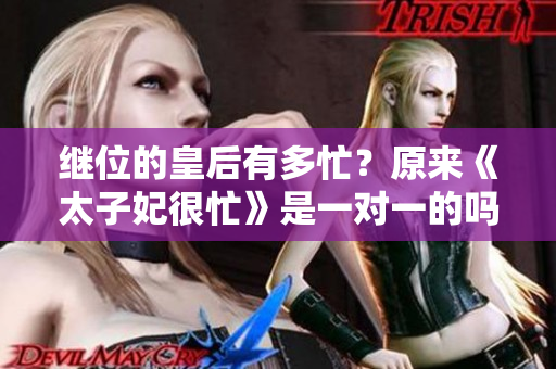 继位的皇后有多忙？原来《太子妃很忙》是一对一的吗？