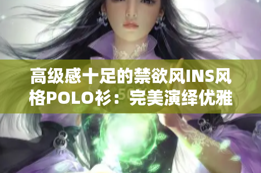 高级感十足的禁欲风INS风格POLO衫：完美演绎优雅与时尚