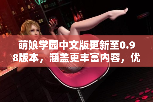 萌娘学园中文版更新至0.98版本，涵盖更丰富内容，优化用户体验。