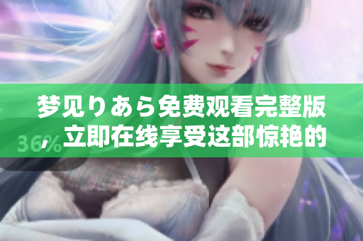 梦见りあら免费观看完整版，立即在线享受这部惊艳的电影!