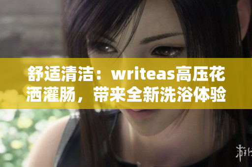 舒适清洁：writeas高压花洒灌肠，带来全新洗浴体验