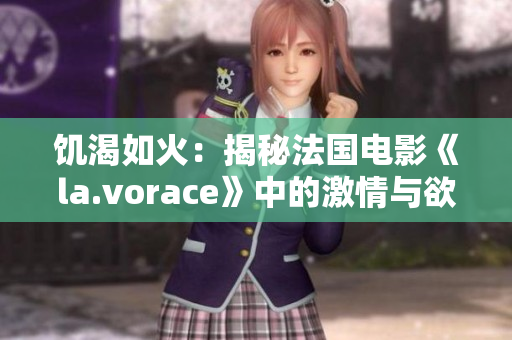 饥渴如火：揭秘法国电影《la.vorace》中的激情与欲望