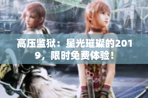 高压监狱：星光璀璨的2019，限时免费体验！
