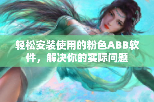 轻松安装使用的粉色ABB软件，解决你的实际问题